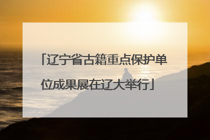 辽宁省古籍重点保护单位成果展在辽大举行