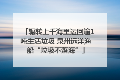 辗转上千海里运回逾1吨生活垃圾 泉州远洋渔船“垃圾不落海”