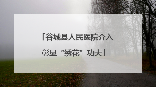 谷城县人民医院介入彰显“绣花”功夫