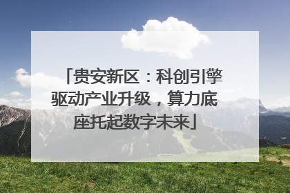 贵安新区：科创引擎驱动产业升级，算力底座托起数字未来