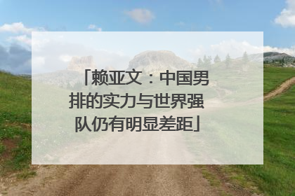 赖亚文：中国男排的实力与世界强队仍有明显差距