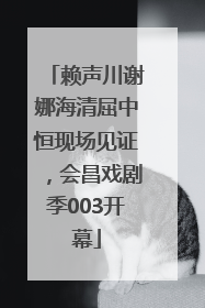 赖声川谢娜海清屈中恒现场见证，会昌戏剧季003开幕