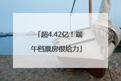 超4.42亿！端午档票房很给力