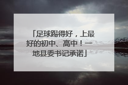 足球踢得好，上最好的初中、高中！一地县委书记承诺
