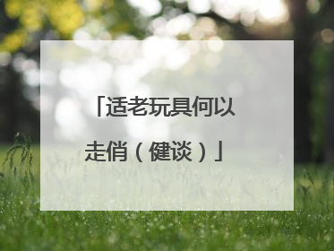 适老玩具何以走俏（健谈）