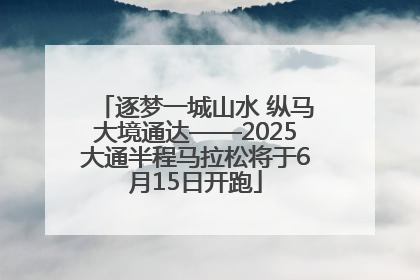 逐梦一城山水 纵马大境通达——2025大通半程马拉松将于6月15日开跑