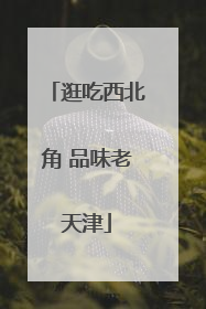 逛吃西北角 品味老天津