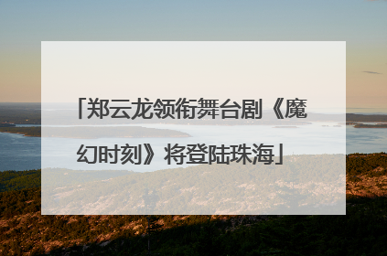 郑云龙领衔舞台剧《魔幻时刻》将登陆珠海