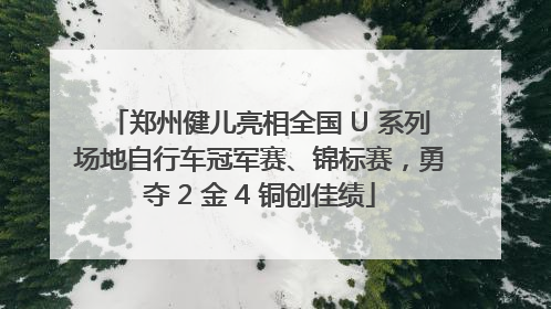 郑州健儿亮相全国 U 系列场地自行车冠军赛、锦标赛，勇夺 2 金 4 铜创佳绩