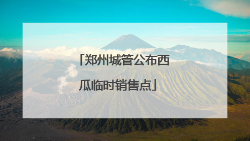 郑州城管公布西瓜临时销售点