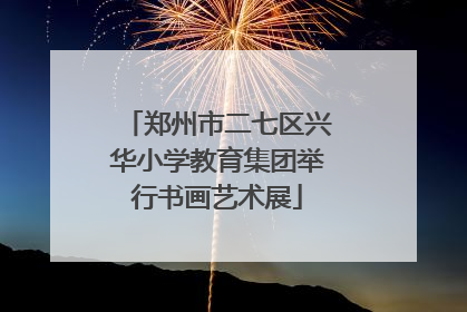 郑州市二七区兴华小学教育集团举行书画艺术展