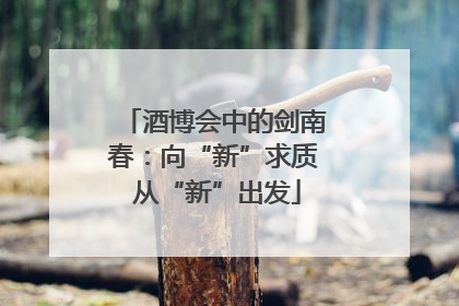 酒博会中的剑南春：向“新”求质 从“新”出发