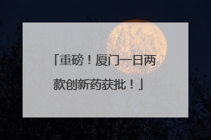 重磅！厦门一日两款创新药获批！