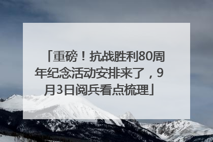 重磅！抗战胜利80周年纪念活动安排来了，9月3日阅兵看点梳理