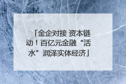 金企对接 资本链动！百亿元金融“活水”润泽实体经济
