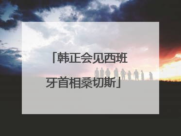 韩正会见西班牙首相桑切斯