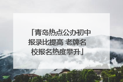 青岛热点公办初中报录比提高 老牌名校报名热度攀升