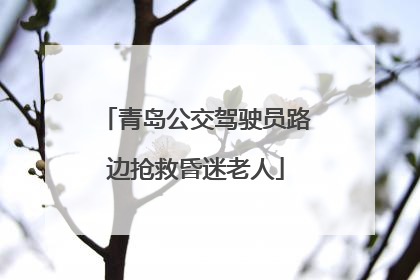 青岛公交驾驶员路边抢救昏迷老人