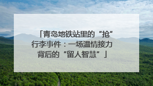 青岛地铁站里的“抢”行李事件：一场温情接力背后的“留人智慧”