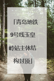 青岛地铁9号线玉皇岭站主体结构封顶