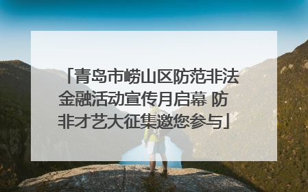 青岛市崂山区防范非法金融活动宣传月启幕 防非才艺大征集邀您参与