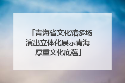 青海省文化馆多场演出立体化展示青海厚重文化底蕴