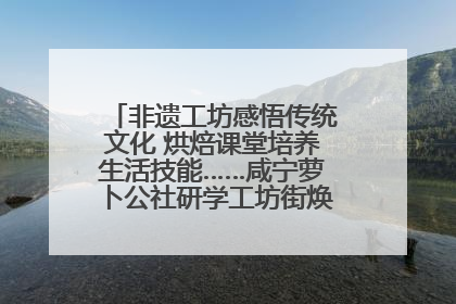 非遗工坊感悟传统文化 烘焙课堂培养生活技能……咸宁萝卜公社研学工坊街焕新迎“双节”