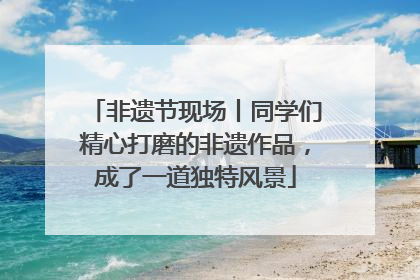 非遗节现场丨同学们精心打磨的非遗作品，成了一道独特风景