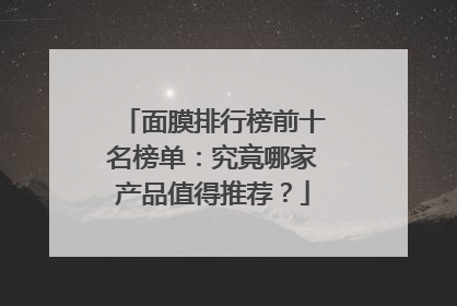 面膜排行榜前十名榜单：究竟哪家产品值得推荐？