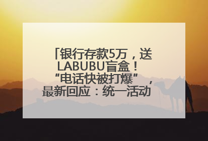 银行存款5万，送LABUBU盲盒！“电话快被打爆”，最新回应：统一活动，进货渠道不清楚