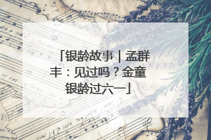 银龄故事｜孟群丰：见过吗？金童银龄过六一