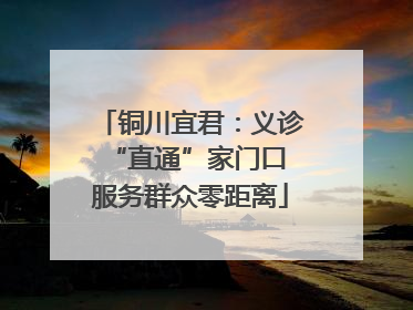 铜川宜君：义诊“直通”家门口 服务群众零距离