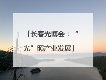 长春光博会：“光”照产业发展