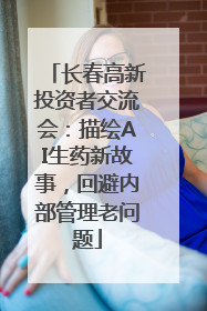 长春高新投资者交流会：描绘AI生药新故事，回避内部管理老问题