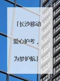 长沙移动爱心护考，为梦护航