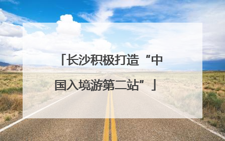 长沙积极打造“中国入境游第二站”