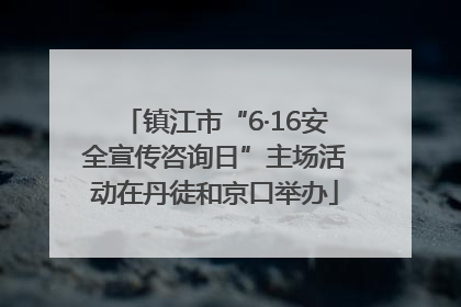 镇江市“6·16安全宣传咨询日”主场活动在丹徒和京口举办