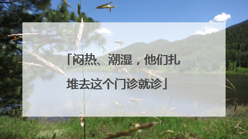闷热、潮湿，他们扎堆去这个门诊就诊