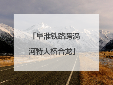 阜淮铁路跨涡河特大桥合龙
