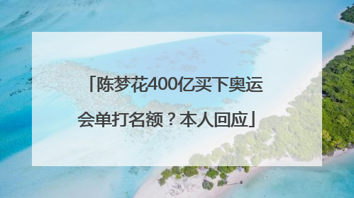 陈梦花400亿买下奥运会单打名额？本人回应