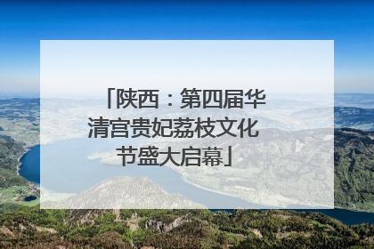 陕西：第四届华清宫贵妃荔枝文化节盛大启幕