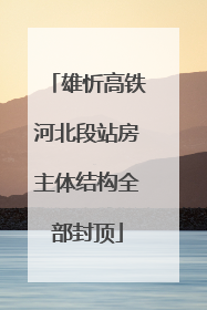 雄忻高铁河北段站房主体结构全部封顶
