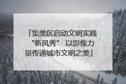 集美区启动文明实践“新风秀” 以影像力量传递城市文明之美
