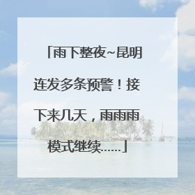 雨下整夜~昆明连发多条预警！接下来几天，雨雨雨模式继续……