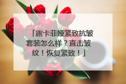 露卡菲娅紧致抗皱套装怎么样？直击皱纹！恢复紧致！