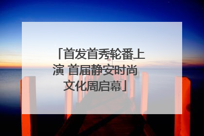 首发首秀轮番上演 首届静安时尚文化周启幕