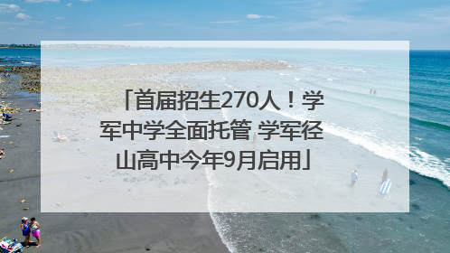 首届招生270人！学军中学全面托管 学军径山高中今年9月启用