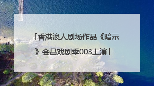 香港浪人剧场作品《暗示》会昌戏剧季003上演
