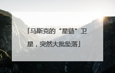 马斯克的“星链”卫星，突然大批坠落