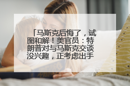 马斯克后悔了，试图和解！美官员：特朗普对与马斯克交谈没兴趣，正考虑出手此前买的红色特斯拉！特斯拉股价巨震